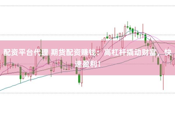 配资平台代理 期货配资赚钱:高杠杆撬动财富,快速盈利!