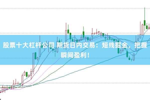 股票十大杠杆公司 期货日内交易：短线掘金，把握瞬间盈利！