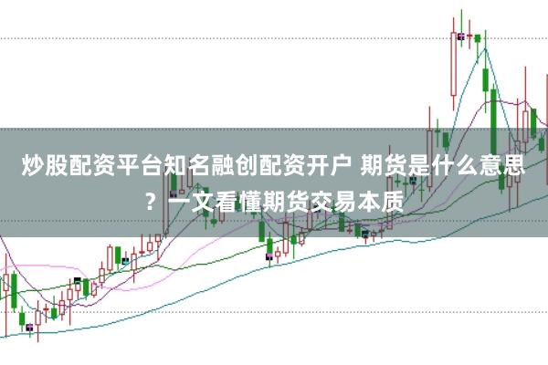 炒股配资平台知名融创配资开户 期货是什么意思?一文看懂期货交易本质
