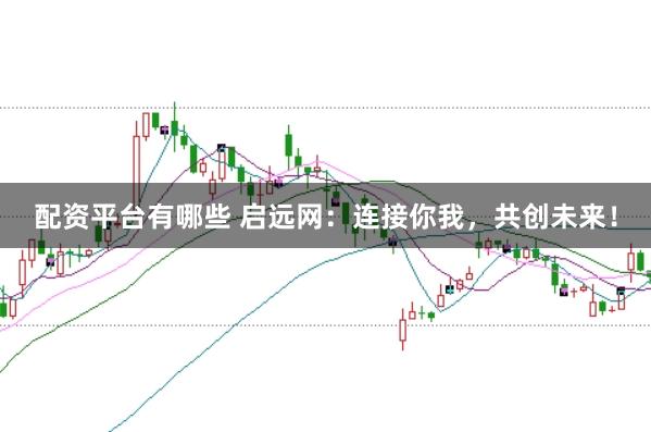 配资平台有哪些 启远网:连接你我,共创未来!