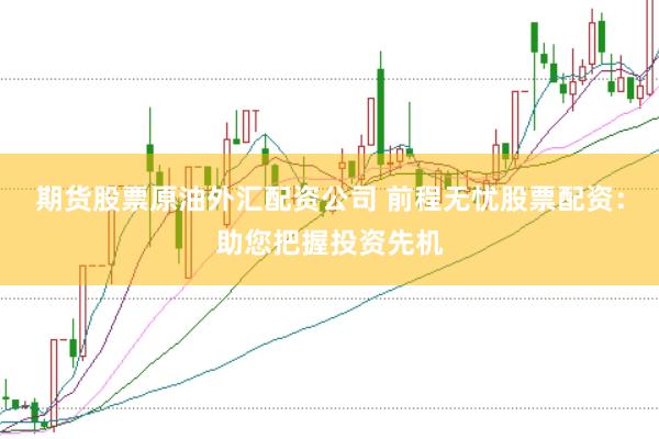 期货股票原油外汇配资公司 前程无忧股票配资：助您把握投资先机