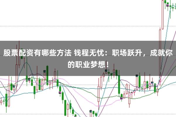 股票配资有哪些方法 钱程无忧：职场跃升，成就你的职业梦想！
