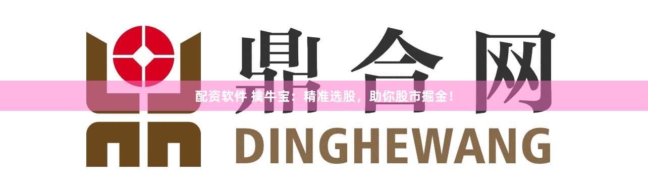 配资软件 擒牛宝：精准选股，助你股市掘金！