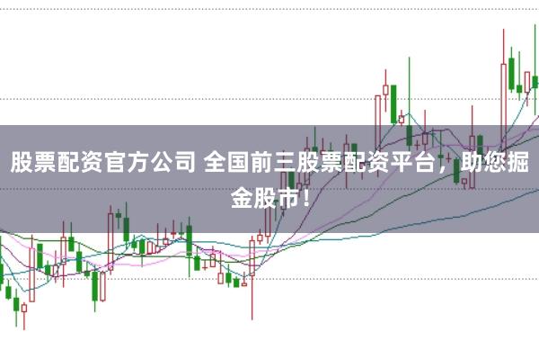 股票配资官方公司 全国前三股票配资平台，助您掘金股市！