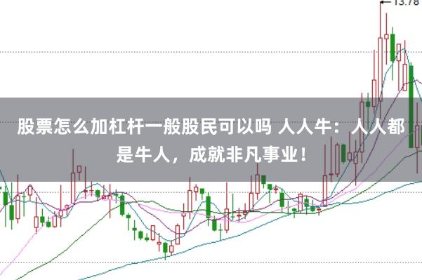 股票怎么加杠杆一般股民可以吗 人人牛：人人都是牛人，成就非凡事业！