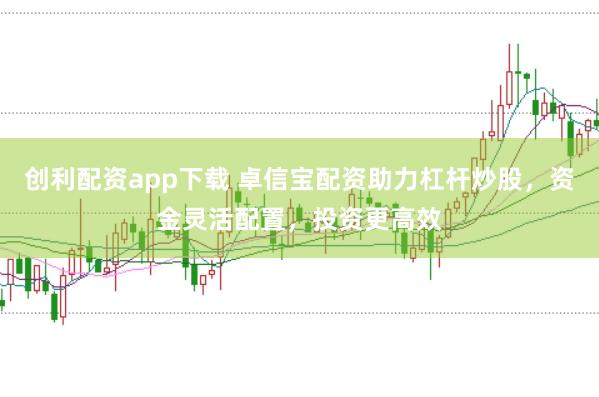 创利配资app下载 卓信宝配资助力杠杆炒股,资金灵活配置,投资更高效