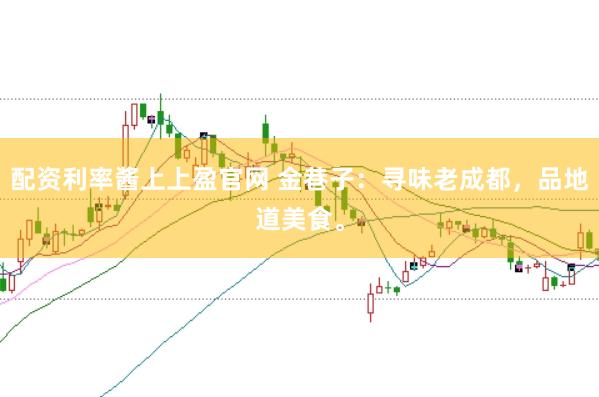 配资利率酱上上盈官网 金巷子:寻味老成都,品地道美食。