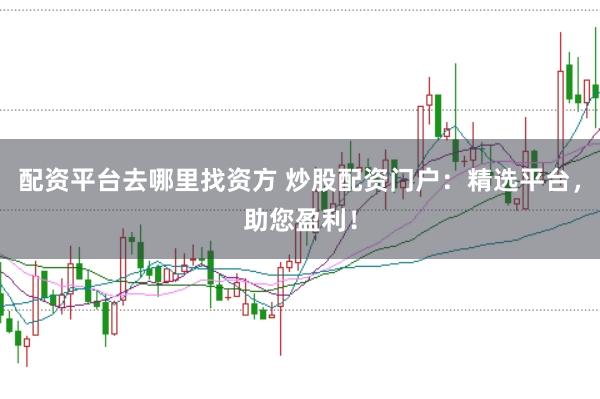 配资平台去哪里找资方 炒股配资门户:精选平台,助您盈利!