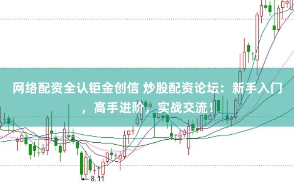 网络配资全认钜金创信 炒股配资论坛：新手入门，高手进阶，实战交流！