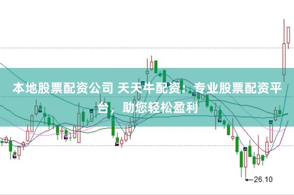 本地股票配资公司 天天牛配资：专业股票配资平台，助您轻松盈利