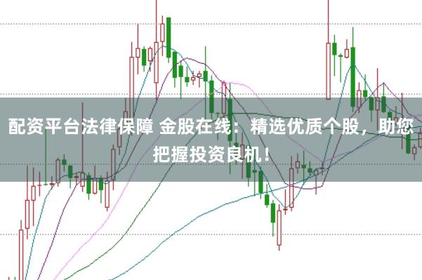 配资平台法律保障 金股在线：精选优质个股，助您把握投资良机！