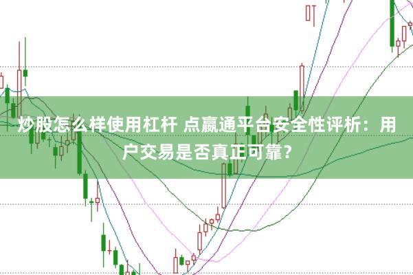 炒股怎么样使用杠杆 点嬴通平台安全性评析:用户交易是否真正可靠?