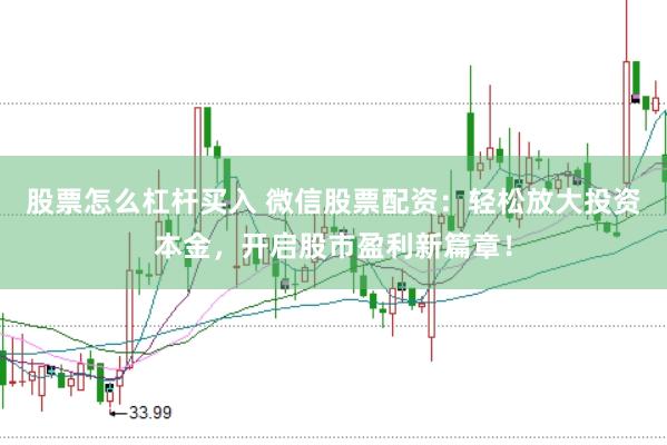 股票怎么杠杆买入 微信股票配资:轻松放大投资本金,开启股市盈利新篇章!