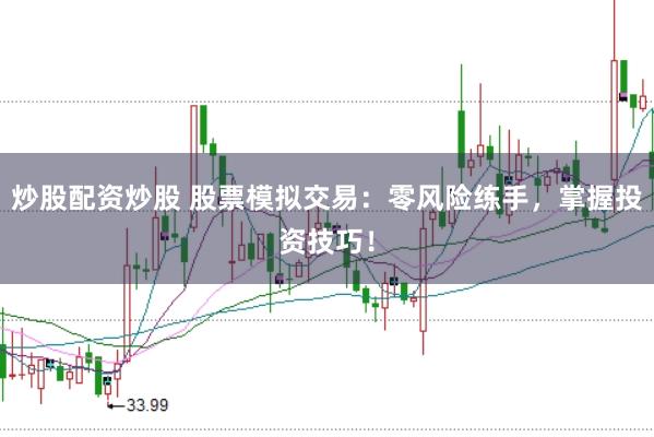 炒股配资炒股 股票模拟交易：零风险练手，掌握投资技巧！