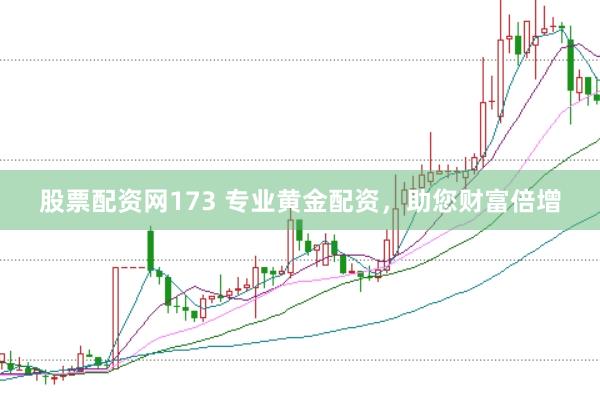 股票配资网173 专业黄金配资，助您财富倍增