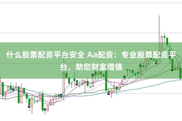 什么股票配资平台安全 Aa配资：专业股票配资平台，助您财富增值