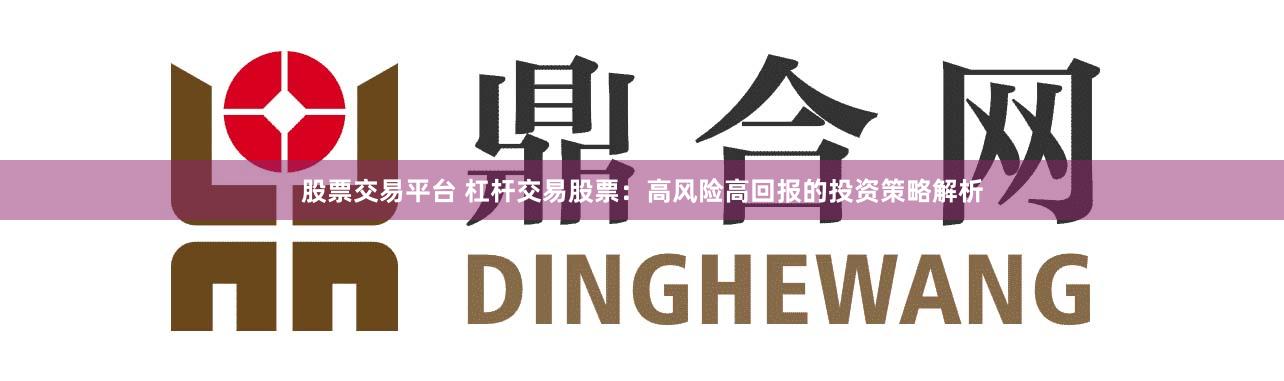 股票交易平台 杠杆交易股票：高风险高回报的投资策略解析