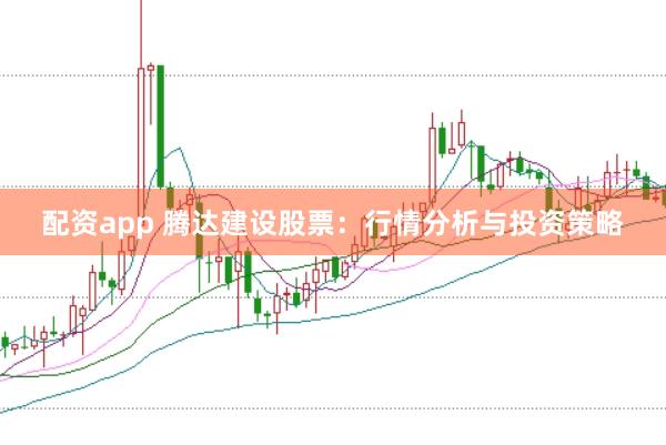 配资app 腾达建设股票：行情分析与投资策略