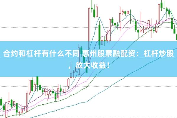 合约和杠杆有什么不同 惠州股票融配资：杠杆炒股，放大收益！