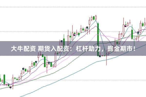 大牛配资 期货入配资：杠杆助力，掘金期市！