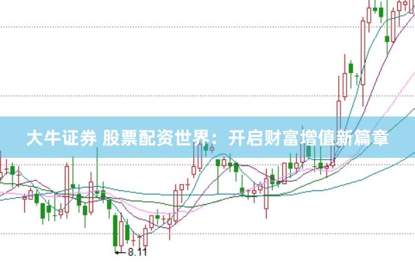 大牛证券 股票配资世界：开启财富增值新篇章