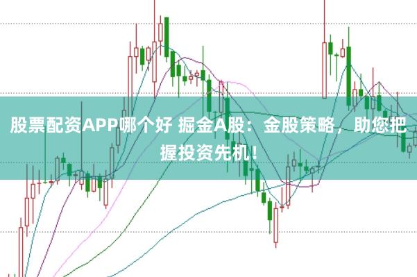 股票配资APP哪个好 掘金A股:金股策略,助您把握投资先机!
