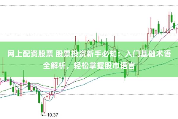 网上配资股票 股票投资新手必知：入门基础术语全解析，轻松掌握股市语言