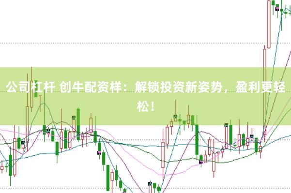 公司杠杆 创牛配资样：解锁投资新姿势，盈利更轻松！
