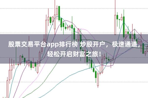 股票交易平台app排行榜 炒股开户，极速通道，轻松开启财富之旅！