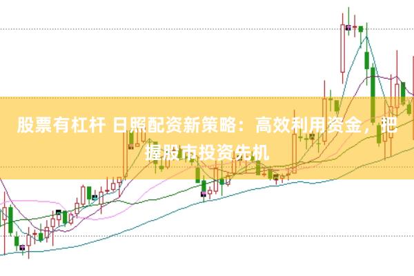 股票有杠杆 日照配资新策略：高效利用资金，把握股市投资先机