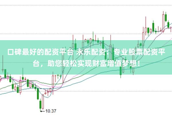 口碑最好的配资平台 永乐配资：专业股票配资平台，助您轻松实现财富增值梦想！