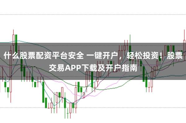 什么股票配资平台安全 一键开户，轻松投资！股票交易APP下载及开户指南