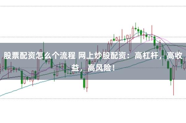 股票配资怎么个流程 网上炒股配资:高杠杆,高收益,高风险!