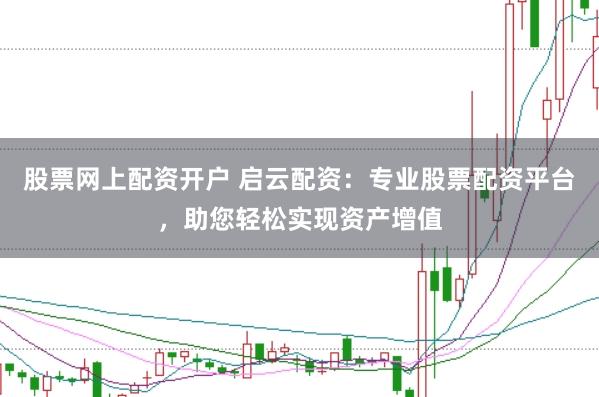股票网上配资开户 启云配资：专业股票配资平台，助您轻松实现资产增值