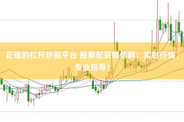 正规的杠杆炒股平台 股票配资微信群:实时行情,专业指导!