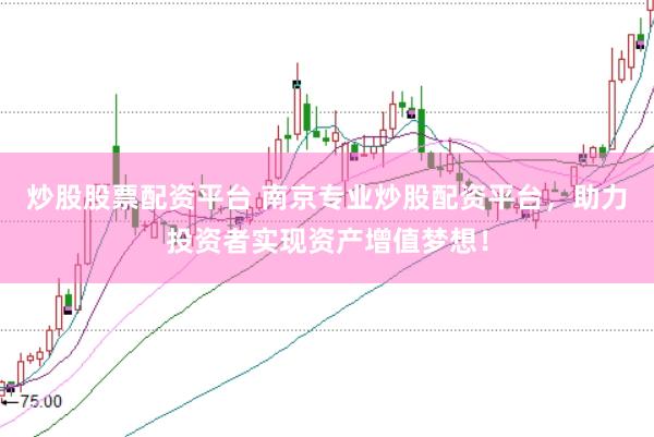 炒股股票配资平台 南京专业炒股配资平台，助力投资者实现资产增值梦想！