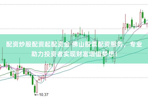配资炒股配资起配资金 佛山股票配资服务，专业助力投资者实现财富增值梦想！