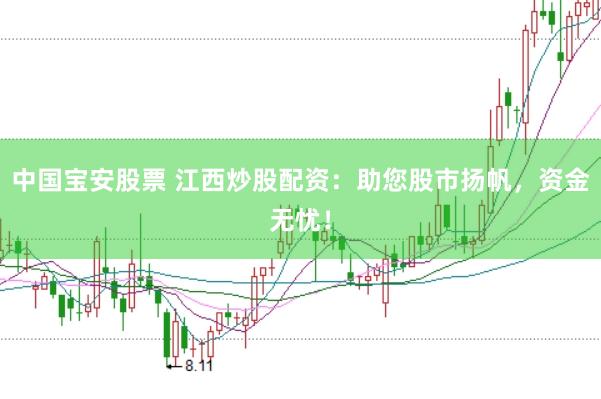 中国宝安股票 江西炒股配资:助您股市扬帆,资金无忧!