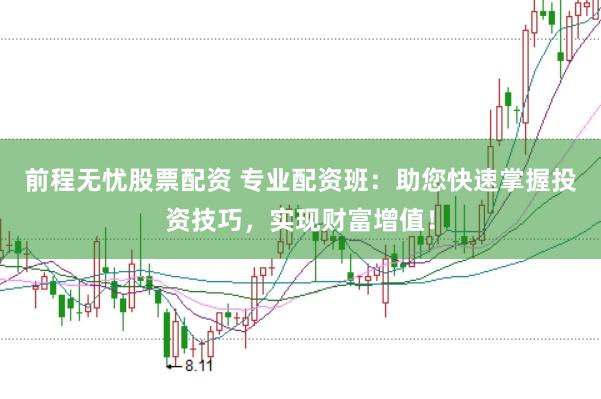 前程无忧股票配资 专业配资班：助您快速掌握投资技巧，实现财富增值！